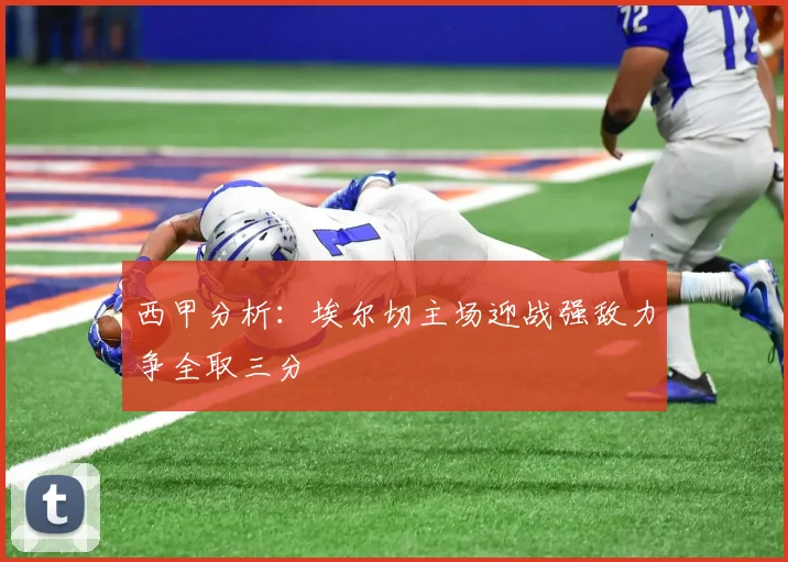 西甲分析：埃尔切主场迎战强敌力争全取三分