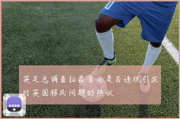 英足总调查拉爵言论是否违规引发对英国移民问题的热议