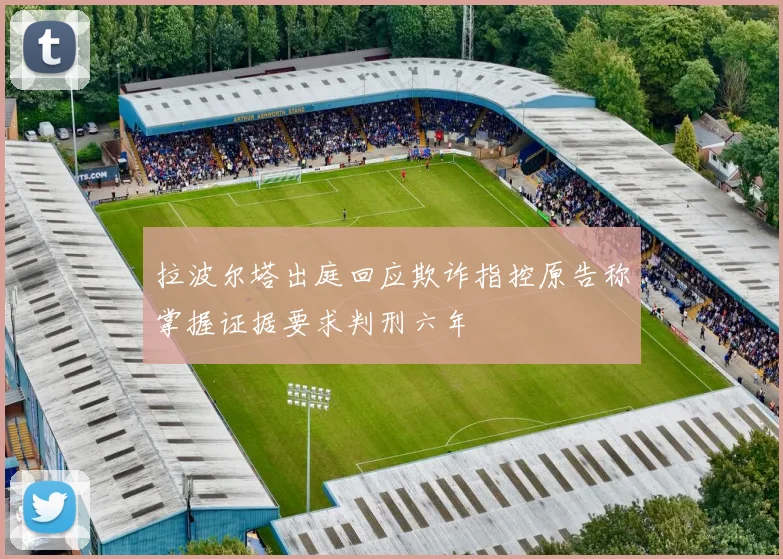 拉波尔塔出庭回应欺诈指控原告称掌握证据要求判刑六年