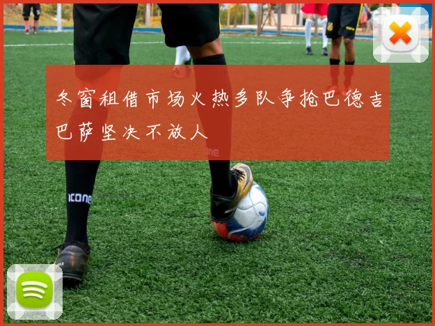 冬窗租借市场火热多队争抢巴德吉巴萨坚决不放人