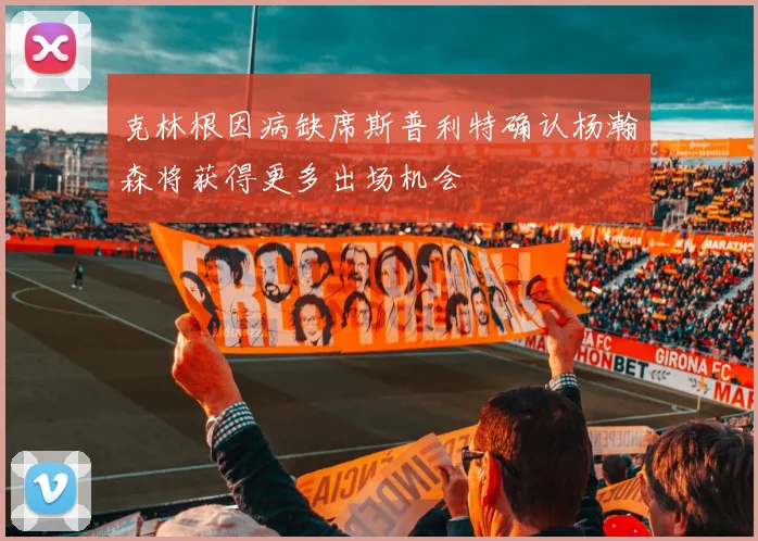 克林根因病缺席斯普利特确认杨瀚森将获得更多出场机会