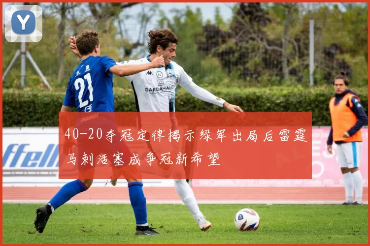 40-20夺冠定律揭示绿军出局后雷霆马刺活塞成争冠新希望
