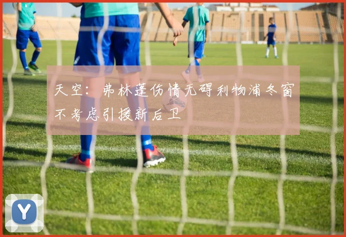 天空：弗林蓬伤情无碍利物浦冬窗不考虑引援新后卫