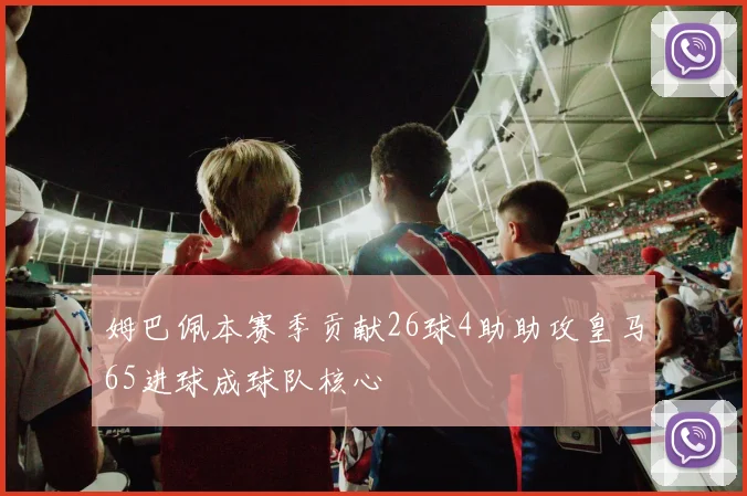 姆巴佩本赛季贡献26球4助助攻皇马65进球成球队核心