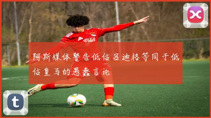 阿斯媒体警告低估吕迪格等同于低估皇马的愚蠢言论